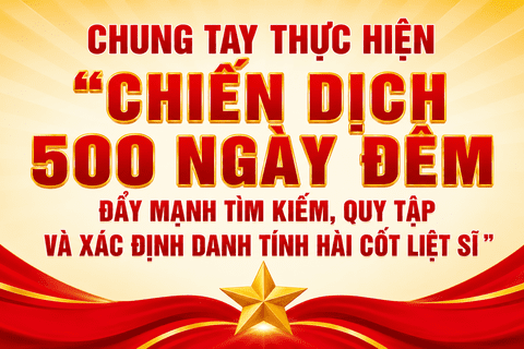 CHUNG TAY THỰC HIỆN "CHIẾN DỊCH 500 NGÀY ĐÊM ĐẨY MẠNH TÌM KIẾM, QUY TẬP VÀ XÁC ĐỊNH DANH TÍNH HÀI CỐT LIỆT SĨ"